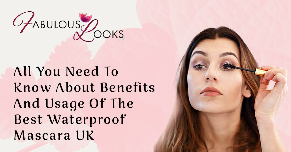 All You Need To Know About Benefits And Usage Of The Best Waterproof Mascara UK