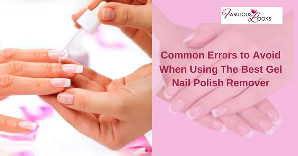 Common Errors to Avoid When Using The Best Gel Nail Polish Remover