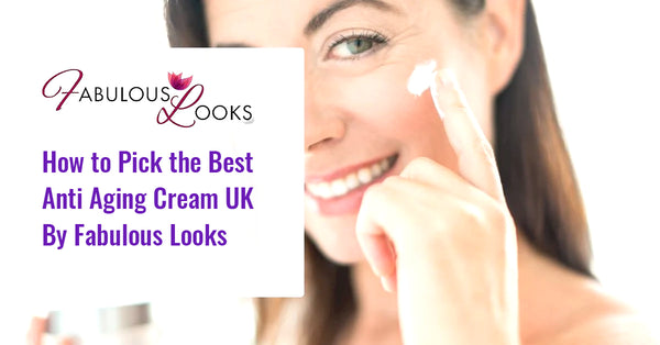 How to Pick the Best Anti Aging Cream UK By Fabulous Looks