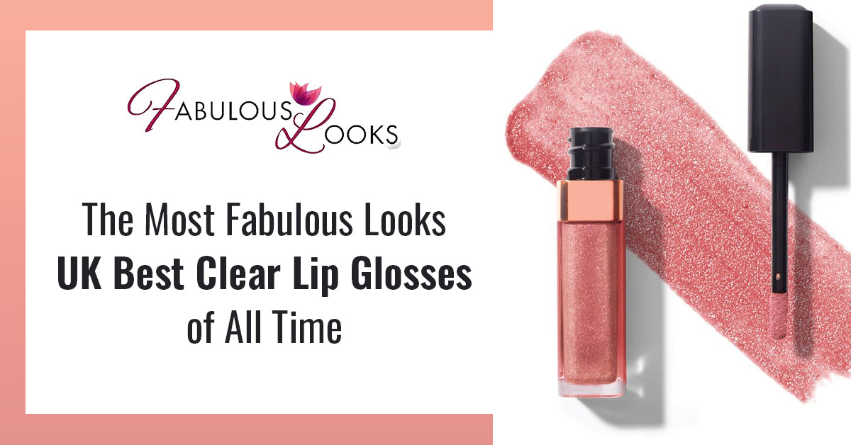 The Most Fabulous Looks UK Best Clear Lip Glosses of All Time