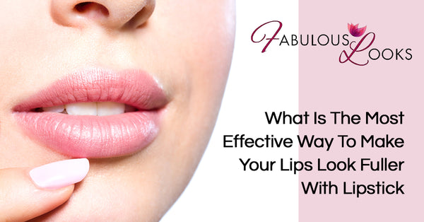 What Is The Most Effective Way To Make Your Lips Look Fuller With Lipstick