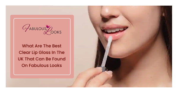 What Are The Best Clear Lip Gloss In The UK That Can Be Found On Fabulous Looks